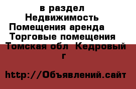  в раздел : Недвижимость » Помещения аренда »  » Торговые помещения . Томская обл.,Кедровый г.